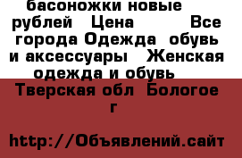 басоножки новые 500 рублей › Цена ­ 500 - Все города Одежда, обувь и аксессуары » Женская одежда и обувь   . Тверская обл.,Бологое г.